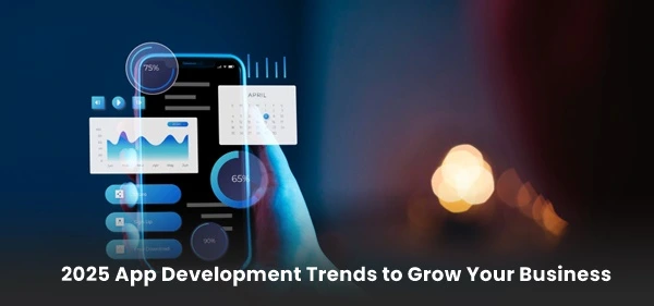 2025 App Development Trends to Grow Your Business