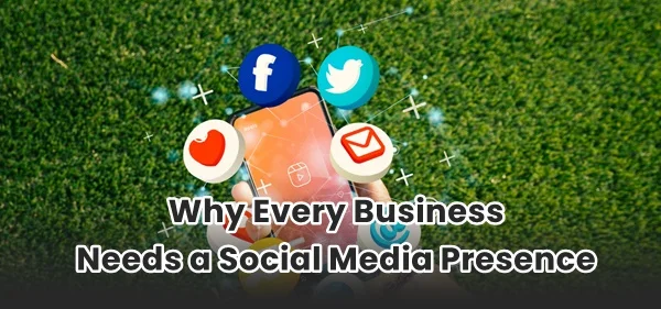Why Every Business Needs a Social Media Presence