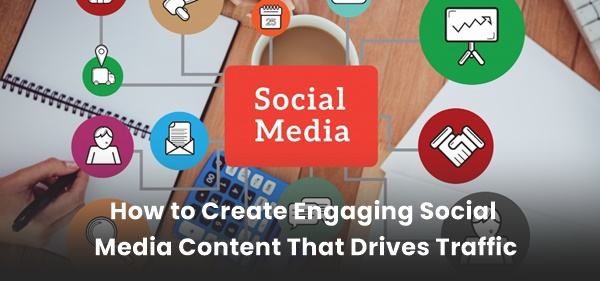 Create Engaging Social Media Content That Drives Traffic