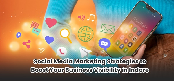 Social Media Marketing Strategies to Boost Your Business Visibility in Indore