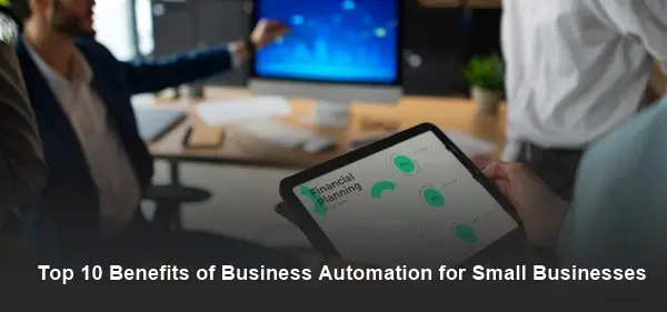 Top 10 Benefits of Business Automation for Small Businesses